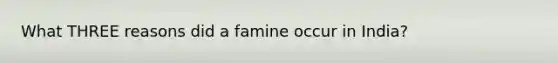 What THREE reasons did a famine occur in India?