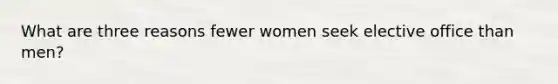 What are three reasons fewer women seek elective office than men?