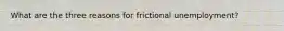 What are the three reasons for frictional unemployment?