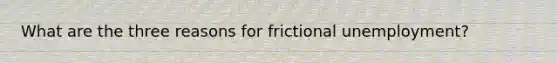 What are the three reasons for frictional unemployment?