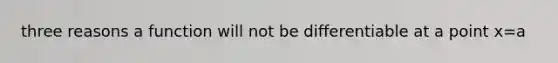 three reasons a function will not be differentiable at a point x=a