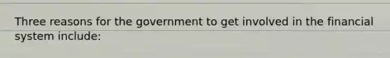 Three reasons for the government to get involved in the financial system include: