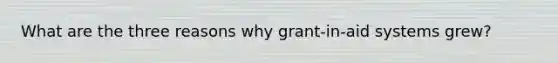 What are the three reasons why grant-in-aid systems grew?