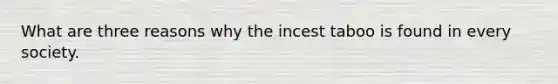 What are three reasons why the incest taboo is found in every society.