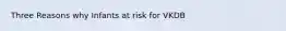 Three Reasons why Infants at risk for VKDB