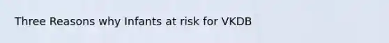 Three Reasons why Infants at risk for VKDB