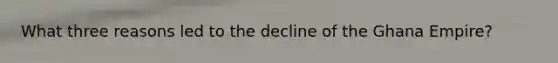 What three reasons led to the decline of the Ghana Empire?