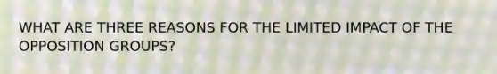 WHAT ARE THREE REASONS FOR THE LIMITED IMPACT OF THE OPPOSITION GROUPS?