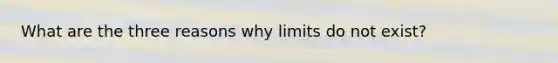 What are the three reasons why limits do not exist?