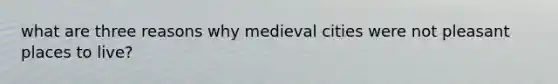 what are three reasons why medieval cities were not pleasant places to live?