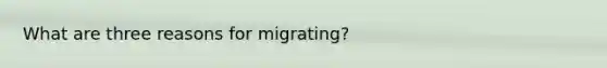 What are three reasons for migrating?