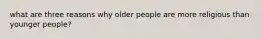 what are three reasons why older people are more religious than younger people?