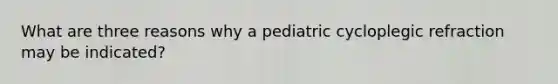 What are three reasons why a pediatric cycloplegic refraction may be indicated?