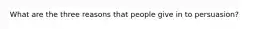 What are the three reasons that people give in to persuasion?