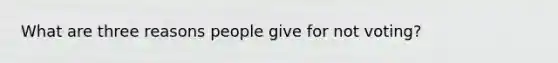 What are three reasons people give for not voting?