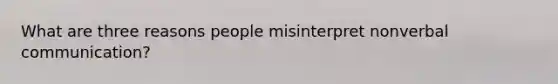What are three reasons people misinterpret nonverbal communication?