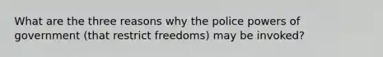 What are the three reasons why the police powers of government (that restrict freedoms) may be invoked?