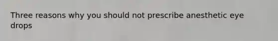Three reasons why you should not prescribe anesthetic eye drops