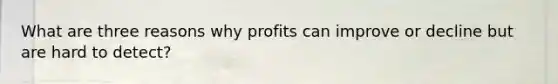 What are three reasons why profits can improve or decline but are hard to detect?