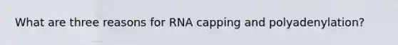 What are three reasons for RNA capping and polyadenylation?