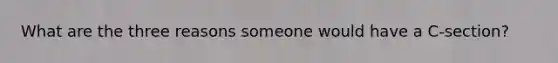What are the three reasons someone would have a C-section?