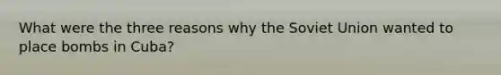 What were the three reasons why the Soviet Union wanted to place bombs in Cuba?