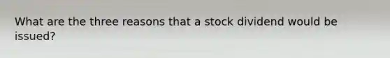 What are the three reasons that a stock dividend would be issued?