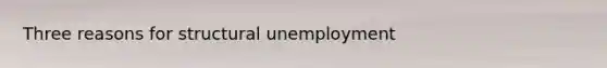 Three reasons for structural unemployment