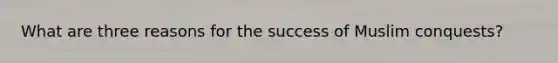 What are three reasons for the success of Muslim conquests?