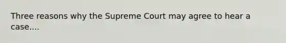 Three reasons why the Supreme Court may agree to hear a case....