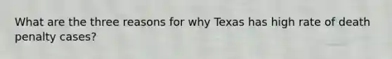 What are the three reasons for why Texas has high rate of death penalty cases?