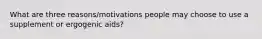 What are three reasons/motivations people may choose to use a supplement or ergogenic aids?