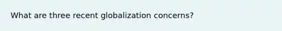 What are three recent globalization concerns?