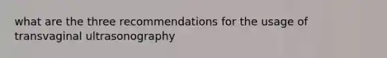 what are the three recommendations for the usage of transvaginal ultrasonography