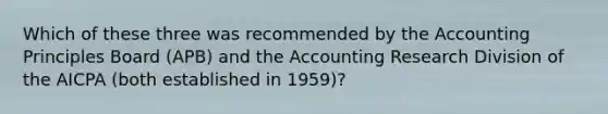 Which of these three was recommended by the Accounting Principles Board (APB) and the Accounting Research Division of the AICPA (both established in 1959)?