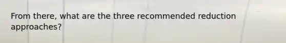 From there, what are the three recommended reduction approaches?