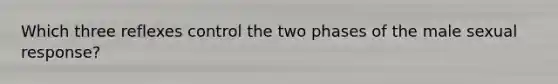 Which three reflexes control the two phases of the male sexual response?