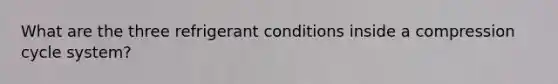 What are the three refrigerant conditions inside a compression cycle system?