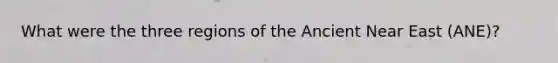 What were the three regions of the Ancient Near East (ANE)?