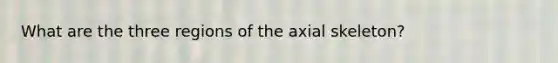 What are the three regions of the axial skeleton?