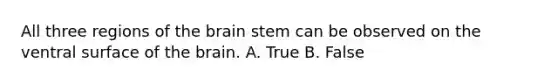 All three regions of the brain stem can be observed on the ventral surface of the brain. A. True B. False