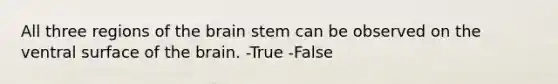 All three regions of the brain stem can be observed on the ventral surface of the brain. -True -False