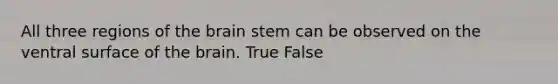 All three regions of the brain stem can be observed on the ventral surface of the brain. True False