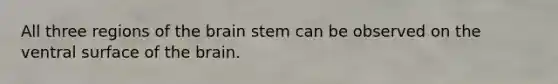 All three regions of <a href='https://www.questionai.com/knowledge/kLMtJeqKp6-the-brain' class='anchor-knowledge'>the brain</a> stem can be observed on the ventral surface of the brain.