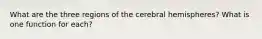 What are the three regions of the cerebral hemispheres? What is one function for each?