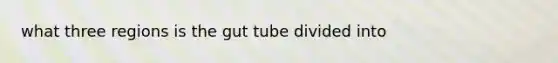 what three regions is the gut tube divided into