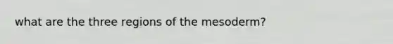 what are the three regions of the mesoderm?