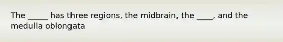 The _____ has three regions, the midbrain, the ____, and the medulla oblongata