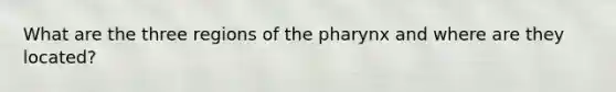 What are the three regions of <a href='https://www.questionai.com/knowledge/ktW97n6hGJ-the-pharynx' class='anchor-knowledge'>the pharynx</a> and where are they located?