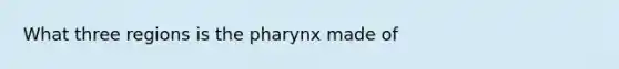 What three regions is the pharynx made of